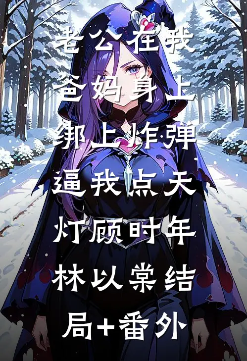 老公在我爸妈身上绑上炸弹，逼我点天灯顾时年林以棠结局+番外