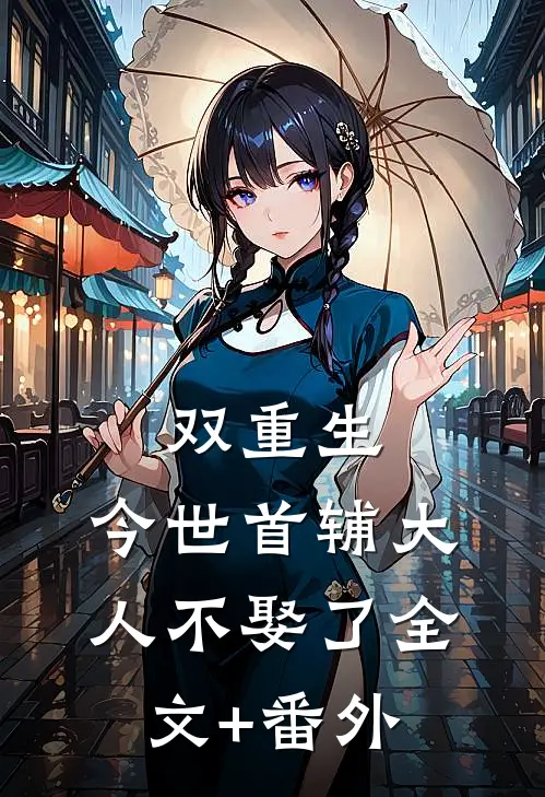 双重生，今世首辅大人不娶了全文+番外