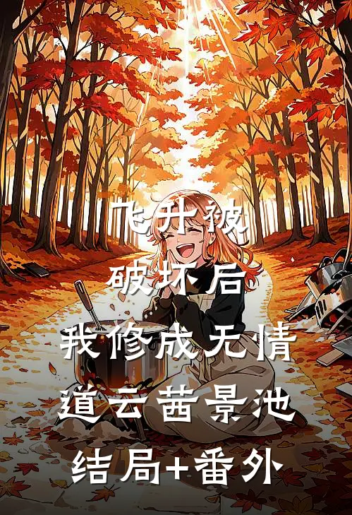 飞升被破坏后，我修成无情道云茜景池结局+番外
