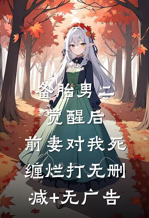 备胎男二觉醒后，前妻对我死缠烂打无删减+无广告