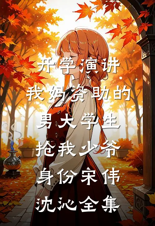 开学演讲，我妈资助的男大学生抢我少爷身份宋伟沈沁全集