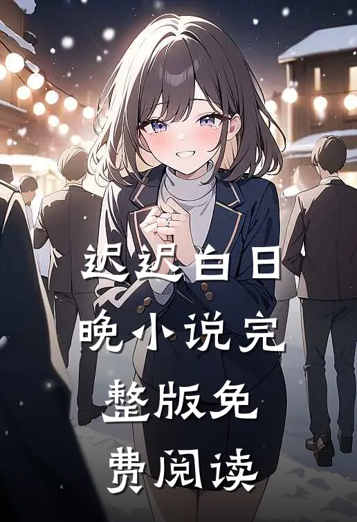 迟迟白日晚小说完整版免费阅读