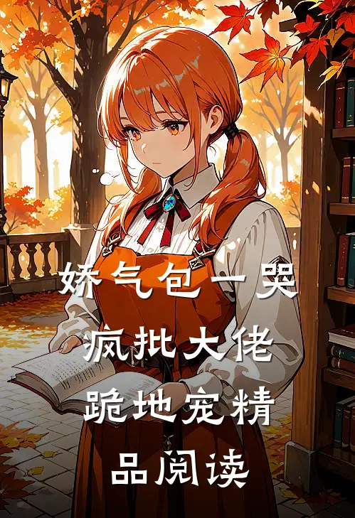娇气包一哭，疯批大佬跪地宠精品阅读