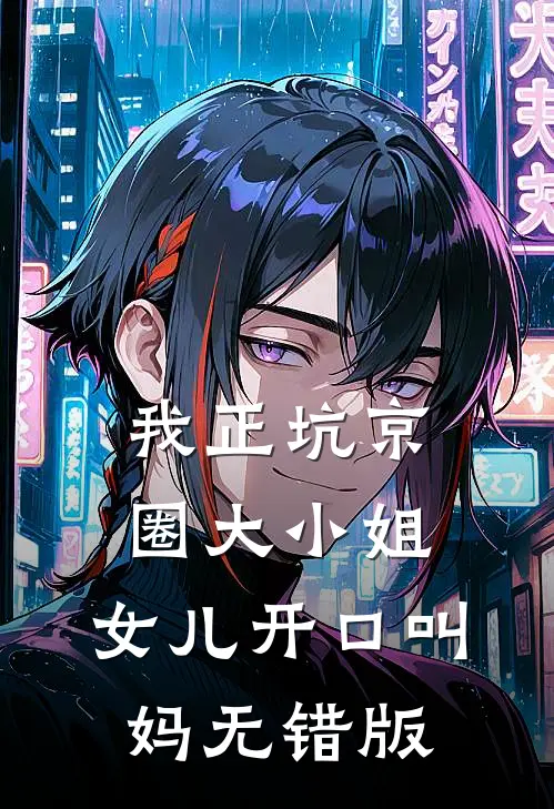 我正坑京圈大小姐，女儿开口叫妈无错版