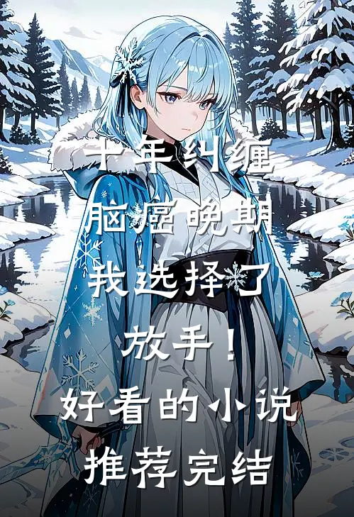 十年纠缠：脑癌晚期，我选择了放手！好看的小说推荐完结