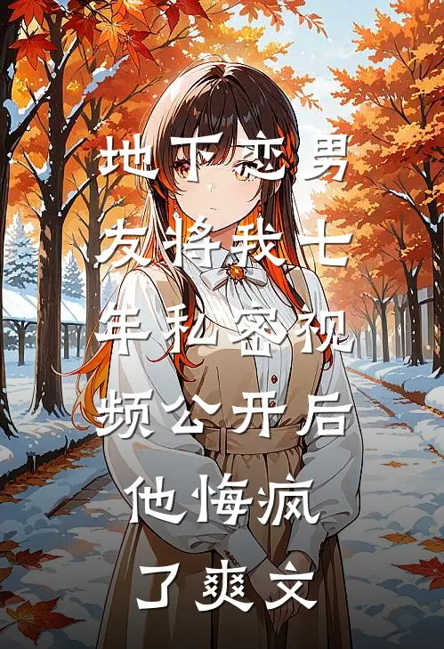 地下恋男友将我七年私密视频公开后，他悔疯了爽文