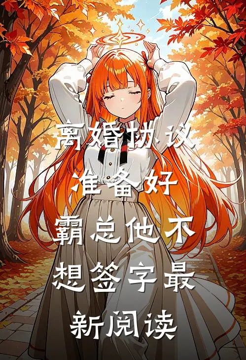 离婚协议准备好，霸总他不想签字最新阅读