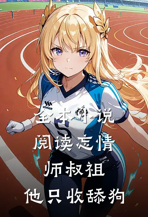 全本小说阅读忘情师叔祖：他只收舔狗