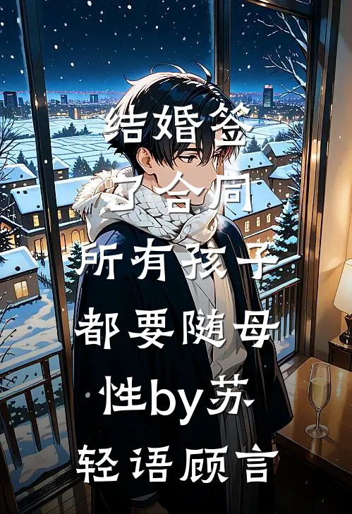 结婚签了合同，所有孩子都要随母性by苏轻语顾言