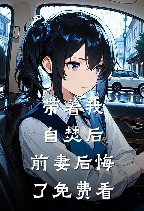 带着我自焚后，前妻后悔了免费看