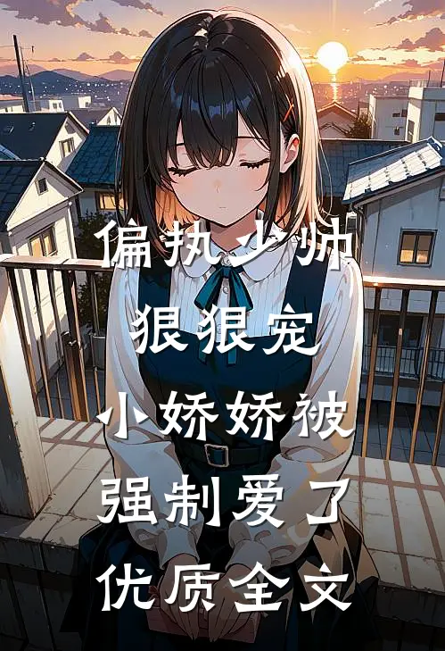 偏执少帅狠狠宠，小娇娇被强制爱了优质全文