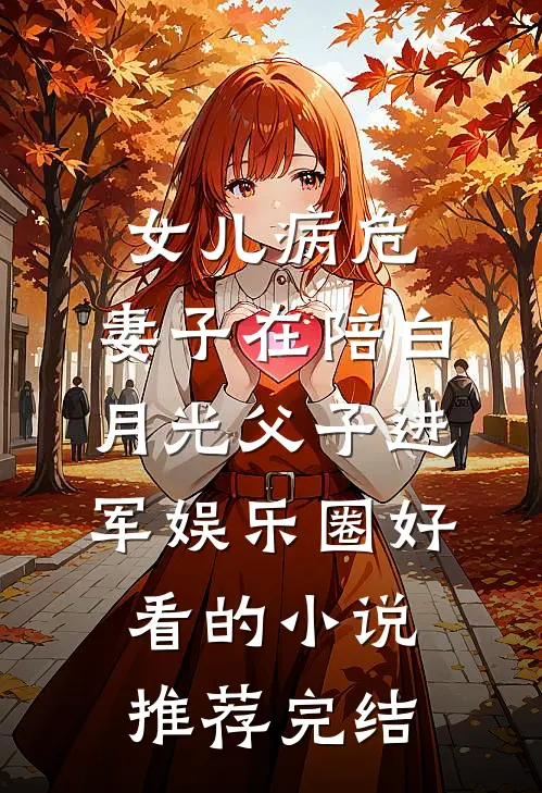 女儿病危，妻子在陪白月光父子进军娱乐圈好看的小说推荐完结
