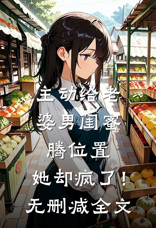 主动给老婆男闺蜜腾位置，她却疯了！无删减全文