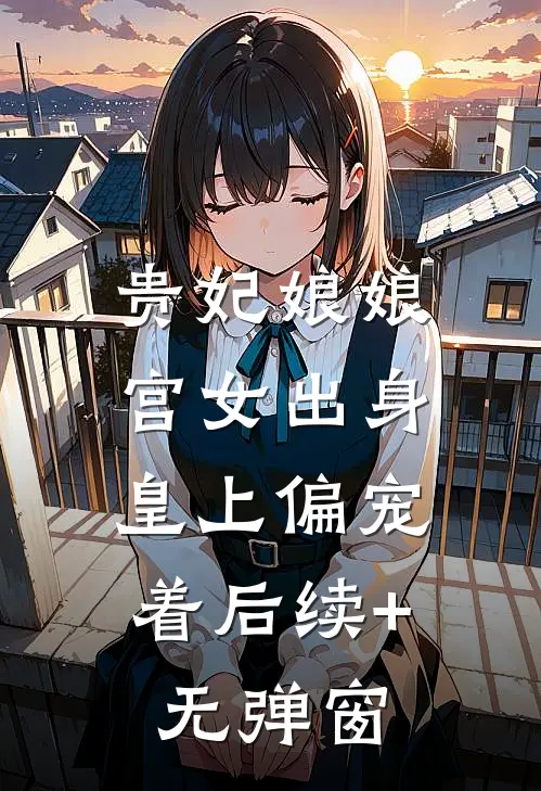 贵妃娘娘宫女出身，皇上偏宠着后续+无弹窗