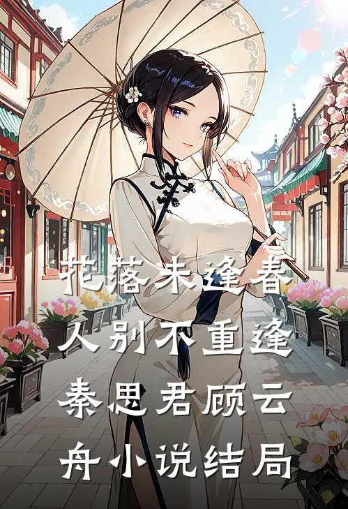 花落未逢春，人别不重逢秦思君顾云舟小说结局