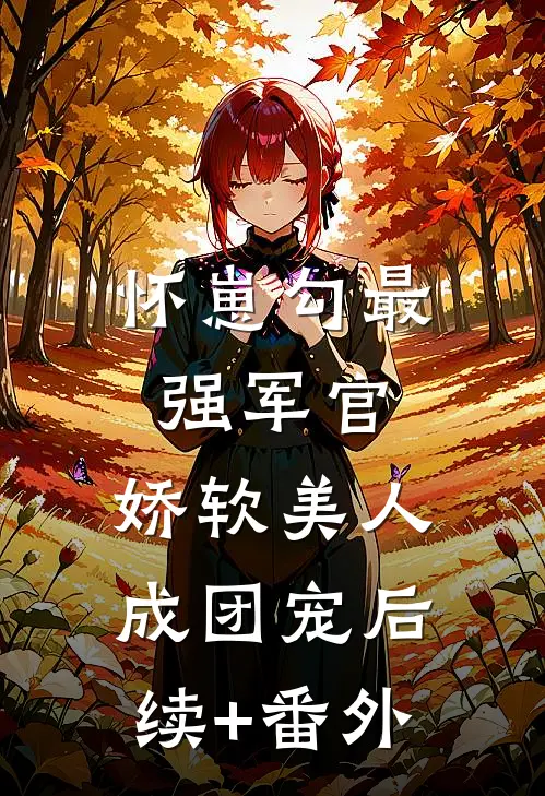 怀崽勾最强军官，娇软美人成团宠后续+番外