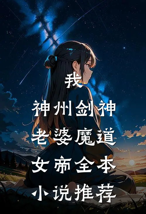 我，神州剑神，老婆魔道女帝全本小说推荐