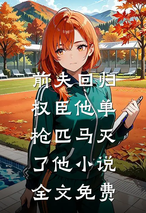 前夫回归，权臣他单枪匹马灭了他小说全文免费