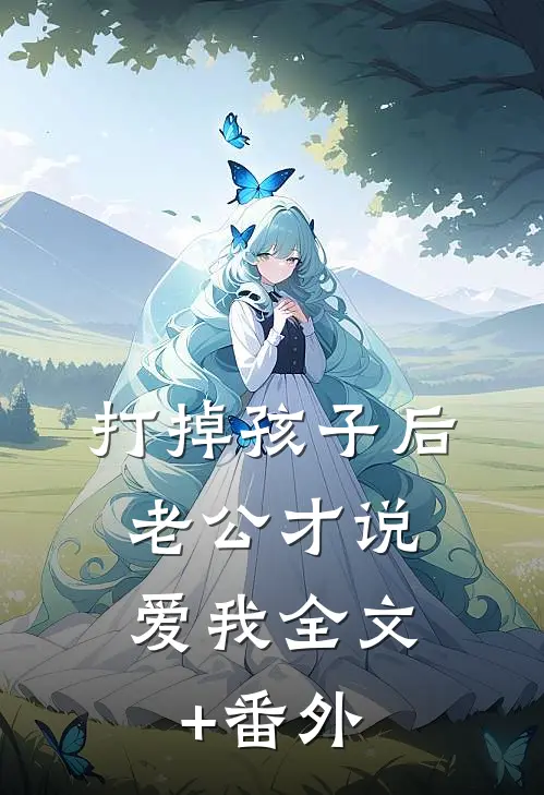 打掉孩子后，老公才说爱我全文+番外