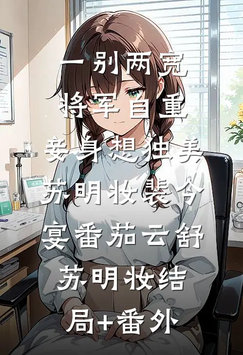 一别两宽，将军自重，妾身想独美苏明妆裴今宴 番茄云舒苏明妆结局+番外