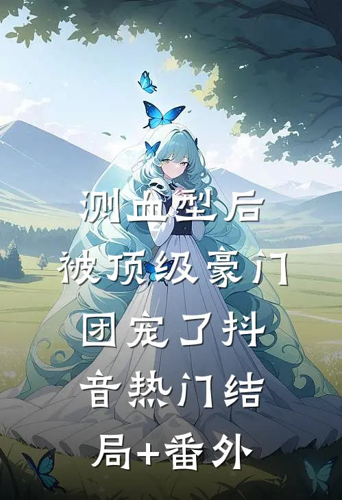 测血型后，被顶级豪门团宠了抖音热门结局+番外