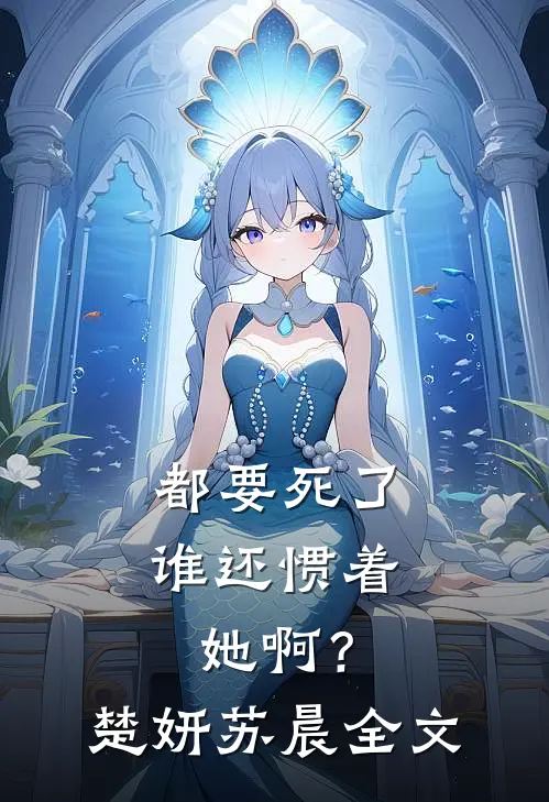 都要死了，谁还惯着她啊？楚妍苏晨全文