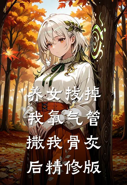 养女拔掉我氧气管撒我骨灰后精修版
