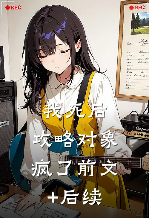 我死后，攻略对象疯了前文+后续