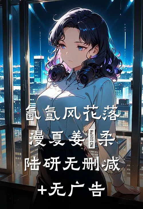 氤氲风花落漫夏姜璟柔陆研无删减+无广告
