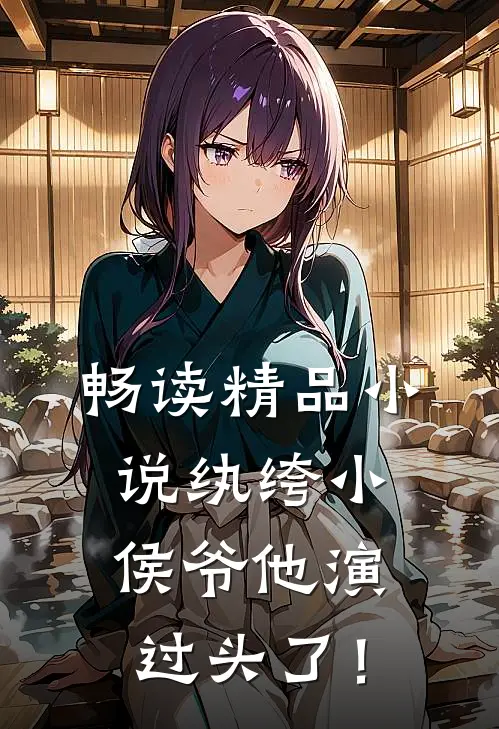畅读精品小说纨绔小侯爷他演过头了！