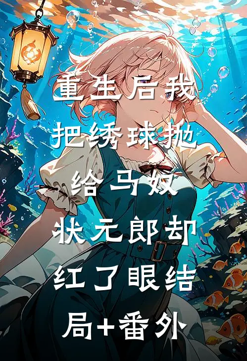 重生后我把绣球抛给马奴，状元郎却红了眼结局+番外