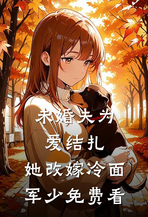 未婚夫为爱结扎，她改嫁冷面军少免费看