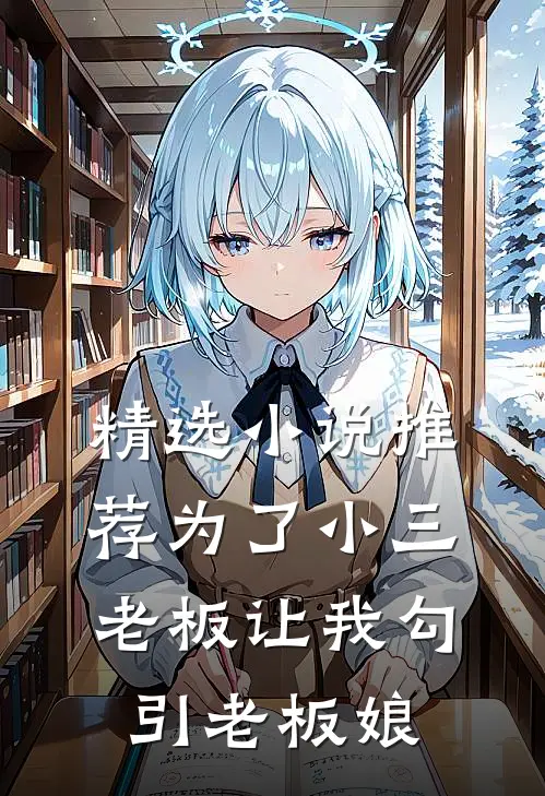 精选小说推荐为了小三，老板让我勾引老板娘