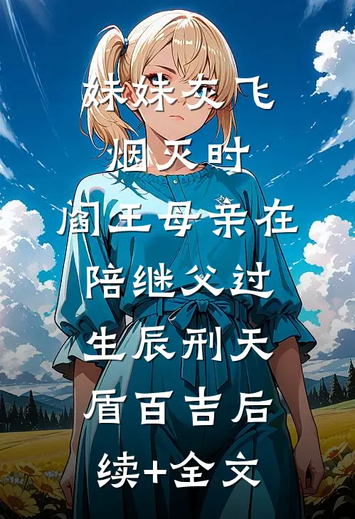 妹妹灰飞烟灭时，阎王母亲在陪继父过生辰刑天盾百吉后续+全文
