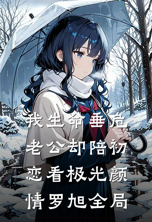 我生命垂危，老公却陪初恋看极光颜情罗旭全局