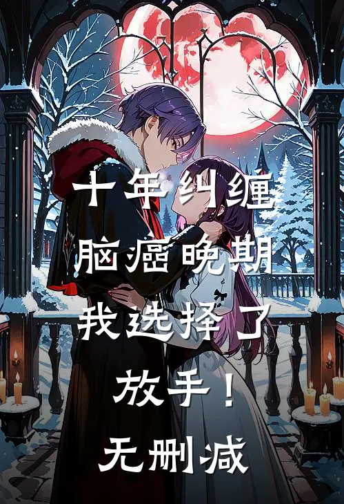 十年纠缠：脑癌晚期，我选择了放手！无删减