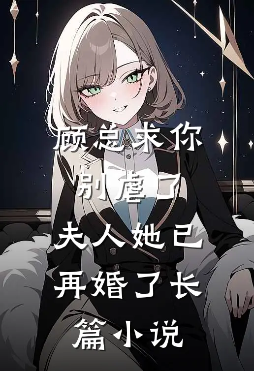 顾总求你别虐了，夫人她已再婚了长篇小说