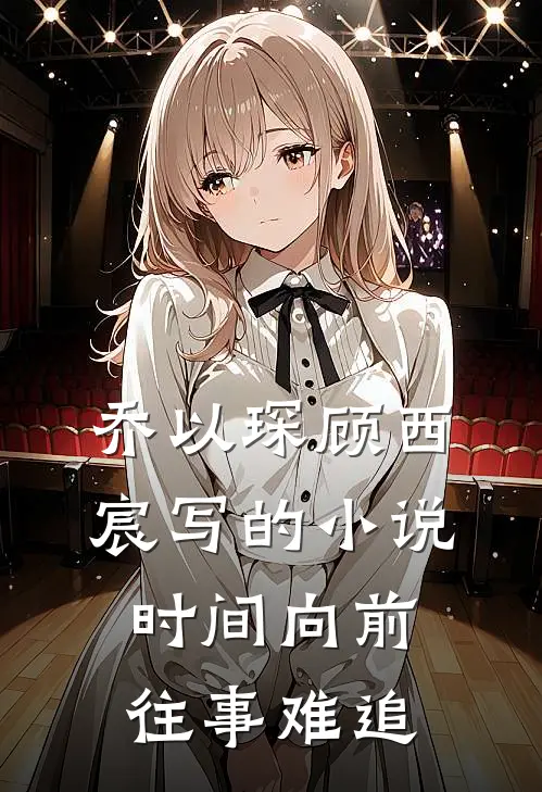 乔以琛顾西宸写的小说时间向前，往事难追