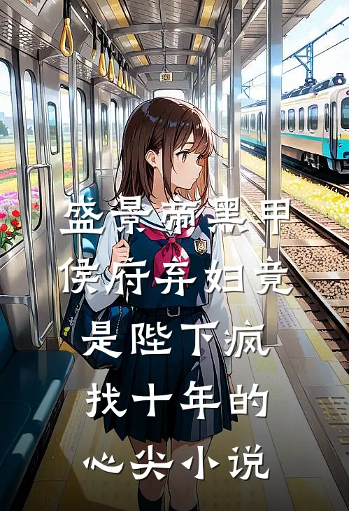 盛景帝黑甲侯府弃妇竟是陛下疯找十年的心尖小说