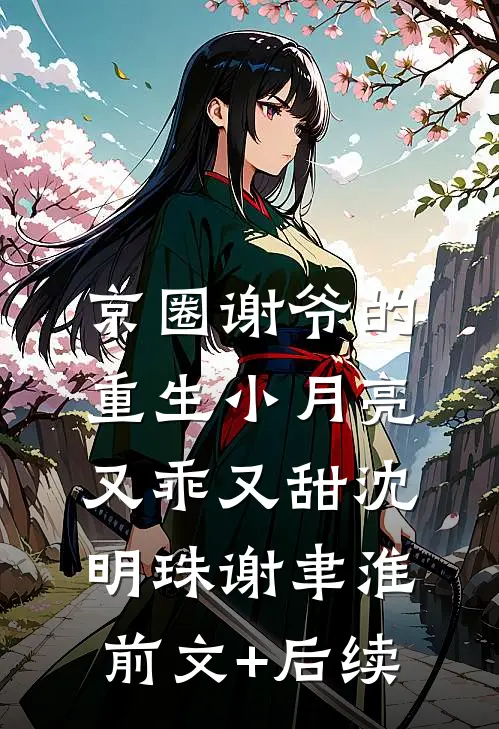 京圈谢爷的重生小月亮，又乖又甜沈明珠谢聿淮前文+后续