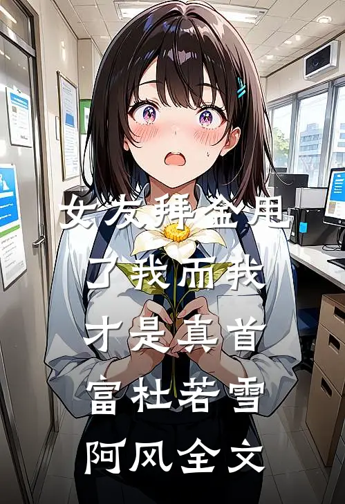 女友拜金甩了我而我才是真首富杜若雪阿风全文