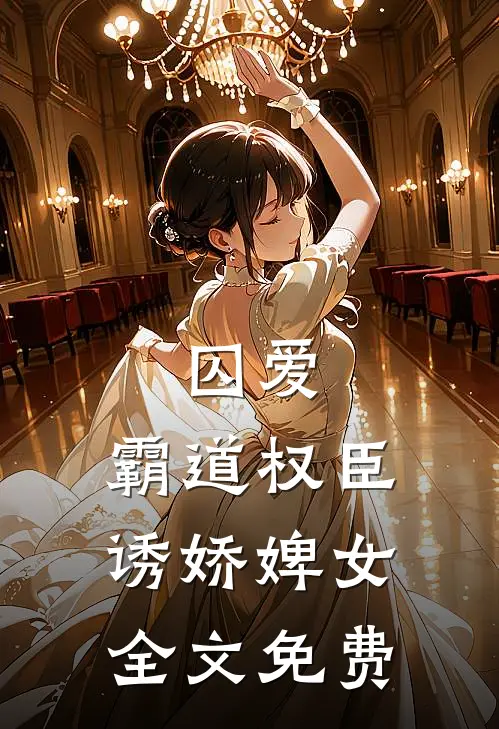 囚爱，霸道权臣诱娇婢女全文免费