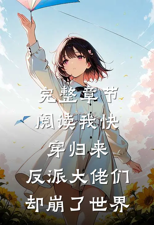 完整章节阅读我快穿归来，反派大佬们却崩了世界
