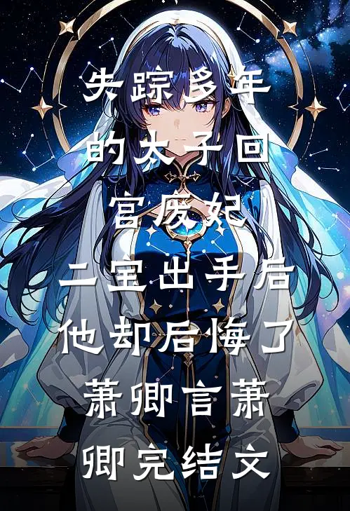 失踪多年的太子回宫废妃，二宝出手后，他却后悔了萧卿言萧卿完结文