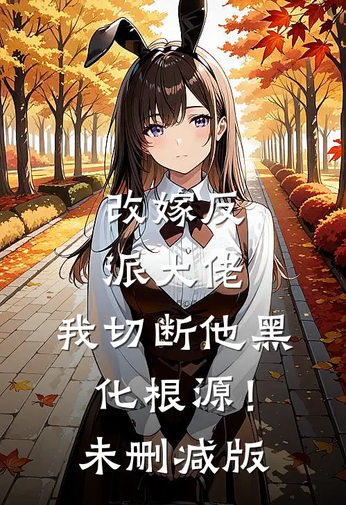 改嫁反派大佬，我切断他黑化根源！未删减版