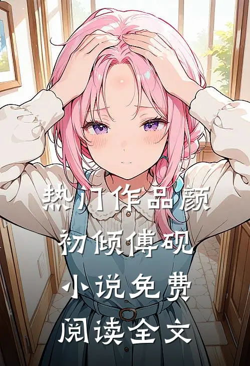 热门作品颜初倾傅砚小说免费阅读全文
