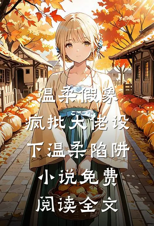 温柔假象：疯批大佬设下温柔陷阱小说免费阅读全文