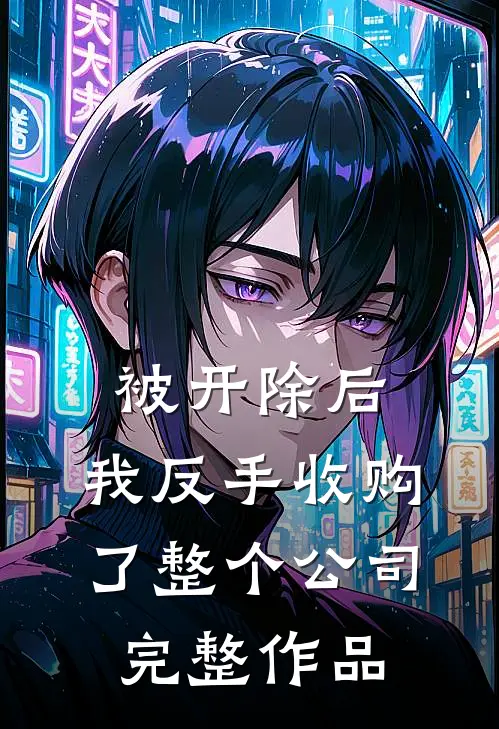 被开除后，我反手收购了整个公司完整作品