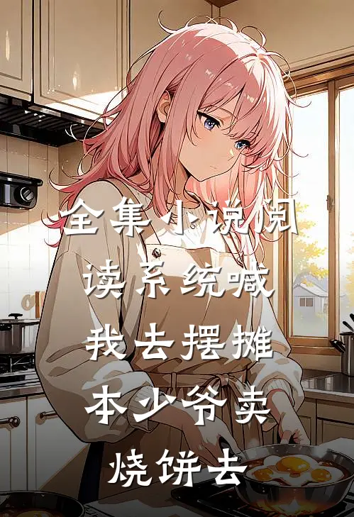 全集小说阅读系统喊我去摆摊，本少爷卖烧饼去