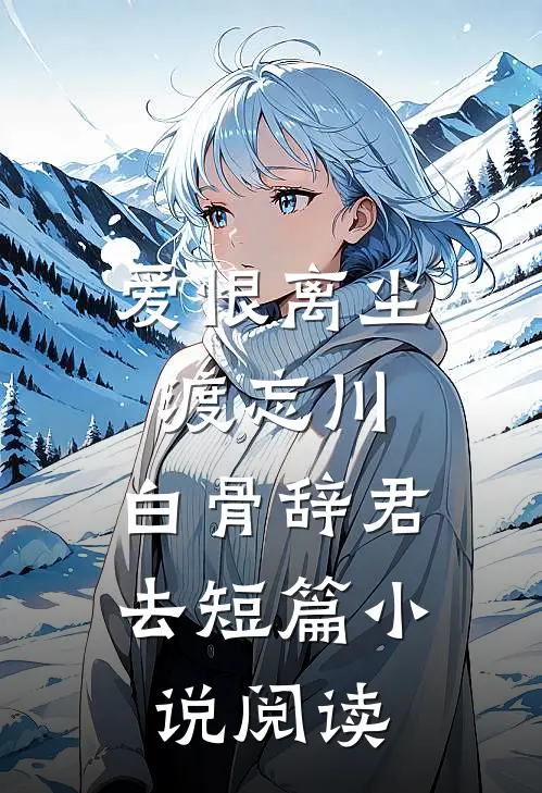爱恨离尘渡忘川，白骨辞君去短篇小说阅读